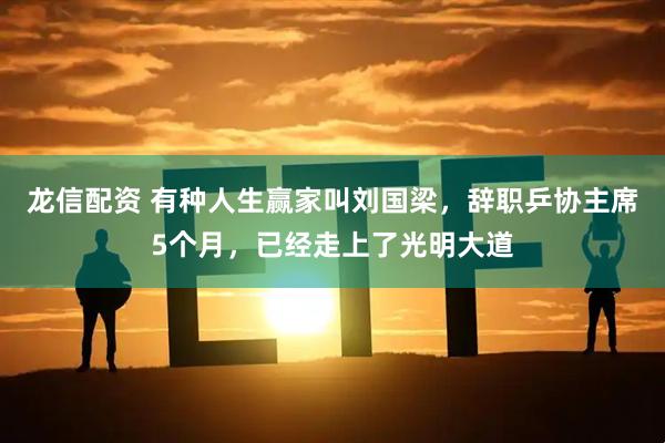 龙信配资 有种人生赢家叫刘国梁，辞职乒协主席5个月，已经走上了光明大道