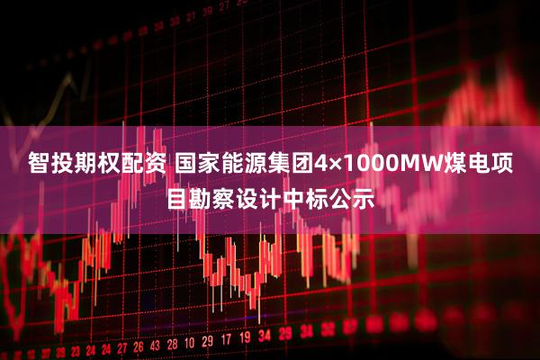 智投期权配资 国家能源集团4×1000MW煤电项目勘察设计中标公示