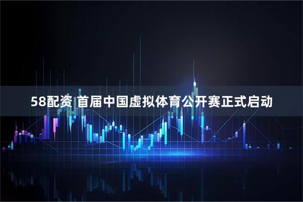 58配资 首届中国虚拟体育公开赛正式启动